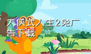 大侠式人生2免广告下载