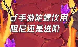 cf手游陀螺仪用阻尼还是进阶