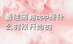 最佳策略app是什么时候开始的