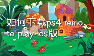 如何下载ps4 remote play ios版