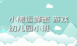 小熊运蜂蜜 游戏幼儿园小班（小熊吃蜂蜜小班教案）