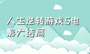 人生逆转游戏5电影大结局