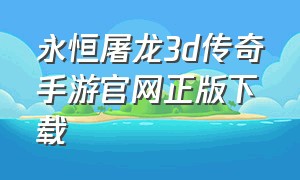 永恒屠龙3d传奇手游官网正版下载