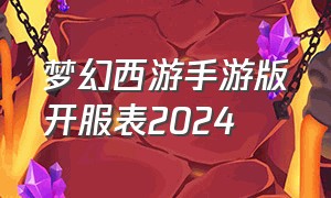 梦幻西游手游版开服表2024