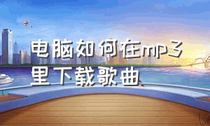 电脑如何在mp3里下载歌曲