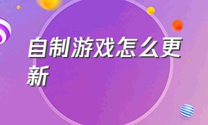 自制游戏怎么更新（自己制作游戏怎么下载）