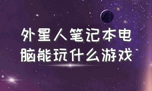 外星人笔记本电脑能玩什么游戏