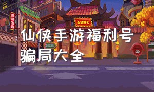 仙侠手游福利号骗局大全