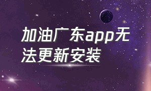 加油广东app无法更新安装（加油广东app下架了里面的钱怎么办）