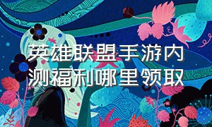 英雄联盟手游内测福利哪里领取