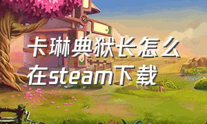 卡琳典狱长怎么在steam下载