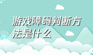 游戏障碍判断方法是什么