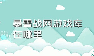 暴雪战网游戏库在哪里