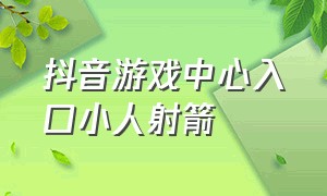 抖音游戏中心入口小人射箭