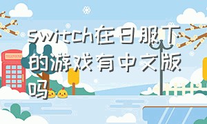 switch在日服下的游戏有中文版吗