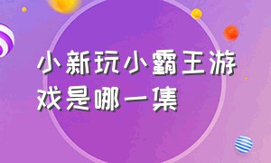 小新玩小霸王游戏是哪一集