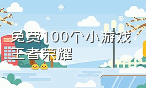 免费100个小游戏王者荣耀（王者100刀小游戏入口）