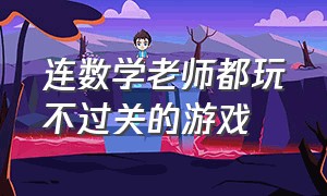 连数学老师都玩不过关的游戏