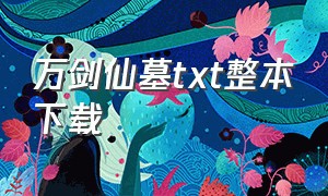 万剑仙墓txt整本下载（万剑仙踪小说全集免费）