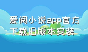爱阅小说app官方下载旧版本安装（爱阅小说app下载官方免费）