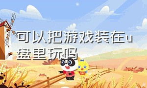 可以把游戏装在u盘里玩吗