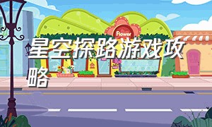 星空探路游戏攻略（星空游戏攻略图文大全）