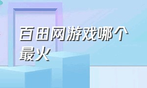 百田网游戏哪个最火