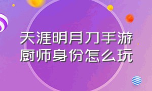 天涯明月刀手游厨师身份怎么玩（天涯明月刀手游可以搬砖赚钱吗）