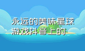 永远的美味星球游戏抖音上的