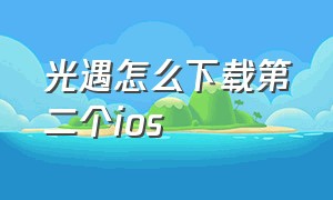 光遇怎么下载第二个ios