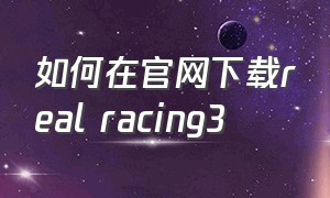 如何在官网下载real racing3