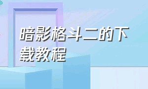 暗影格斗二的下载教程