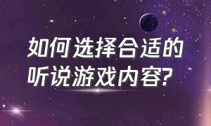 如何选择合适的听说游戏内容?