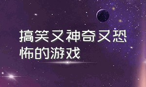 搞笑又神奇又恐怖的游戏