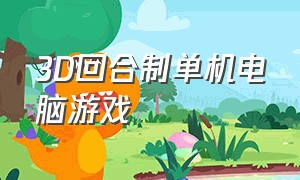 3D回合制单机电脑游戏（第三人称3d回合制单机电脑游戏）