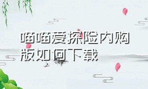 喵喵爱探险内购版如何下载（喵喵爱冒险内置菜单下载）