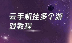 云手机挂多个游戏教程