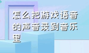 怎么把游戏语音的声音录到音乐里