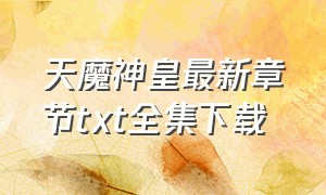 天魔神皇最新章节txt全集下载