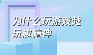 为什么玩游戏越玩越精神