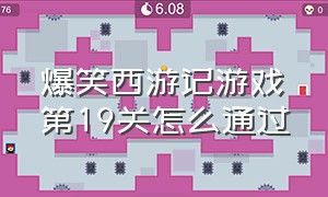 爆笑西游记游戏第19关怎么通过（爆笑西游1-100关通关攻略）