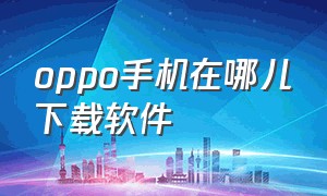 oppo手机在哪儿下载软件