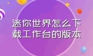 迷你世界怎么下载工作台的版本（迷你世界有工具箱的版本怎么下载）