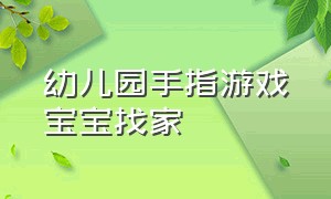 幼儿园手指游戏宝宝找家（幼儿园离园手指游戏简单有趣）