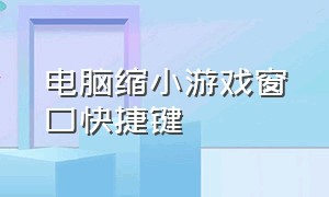 电脑缩小游戏窗口快捷键