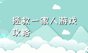 拯救一家人游戏攻略（拯救一家人游戏攻略飞机）