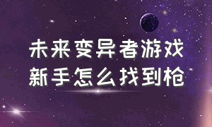 未来变异者游戏新手怎么找到枪