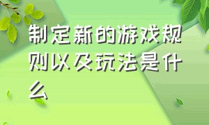 制定新的游戏规则以及玩法是什么