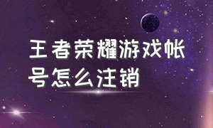 王者荣耀游戏帐号怎么注销