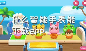 什么智能手表能下载app